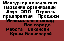 Менеджер-консультант › Название организации ­ Асус, ООО › Отрасль предприятия ­ Продажи › Минимальный оклад ­ 45 000 - Все города Работа » Вакансии   . Крым,Бахчисарай